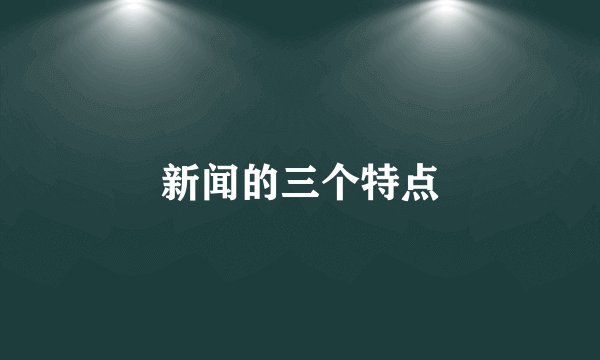 新闻的三个特点
