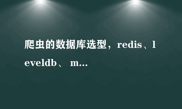 爬虫的数据库选型，redis、leveldb、 mongodb、 mysql应该选哪个？