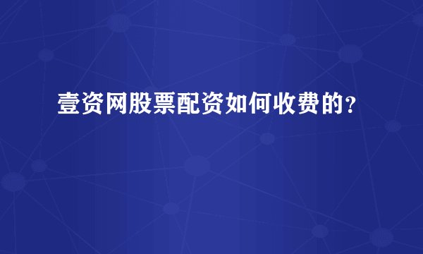 壹资网股票配资如何收费的？