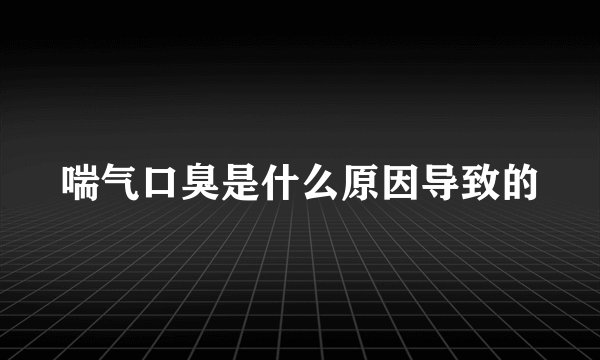 喘气口臭是什么原因导致的