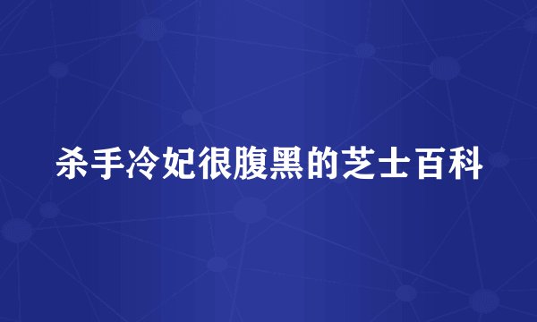 杀手冷妃很腹黑的芝士百科
