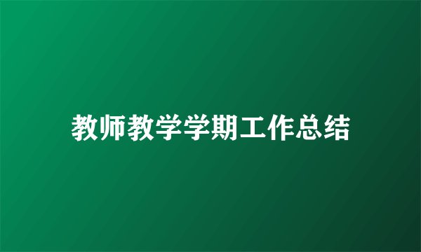 教师教学学期工作总结