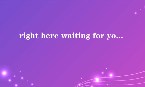 right here waiting for you歌词是什么？
