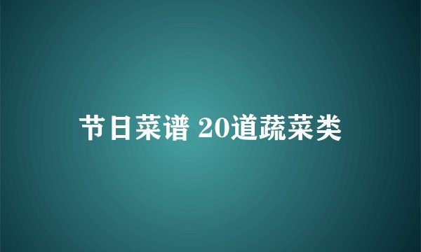 节日菜谱 20道蔬菜类