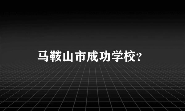 马鞍山市成功学校？