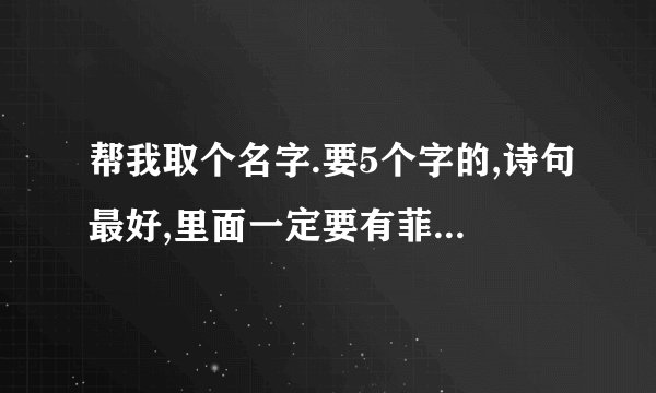 帮我取个名字.要5个字的,诗句最好,里面一定要有菲字的,要好听好看的,谢谢了.