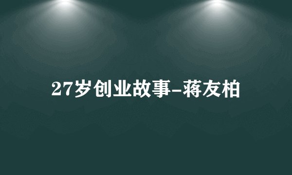 27岁创业故事-蒋友柏