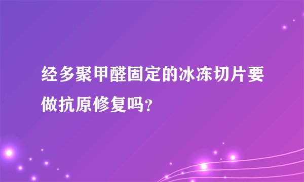 经多聚甲醛固定的冰冻切片要做抗原修复吗？