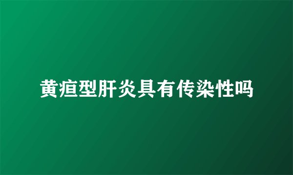 黄疸型肝炎具有传染性吗
