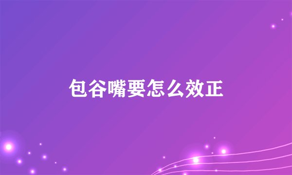 包谷嘴要怎么效正