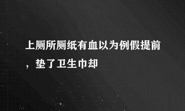 上厕所厕纸有血以为例假提前，垫了卫生巾却