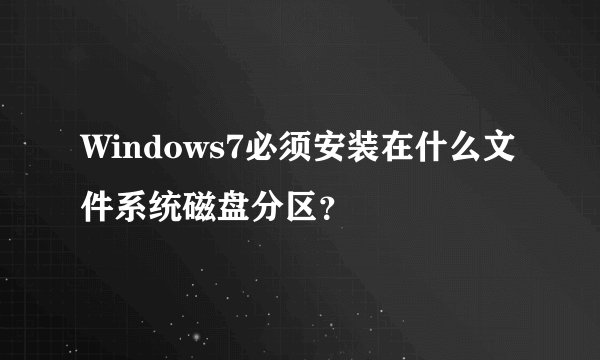 Windows7必须安装在什么文件系统磁盘分区？