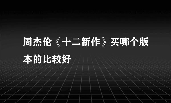 周杰伦《十二新作》买哪个版本的比较好