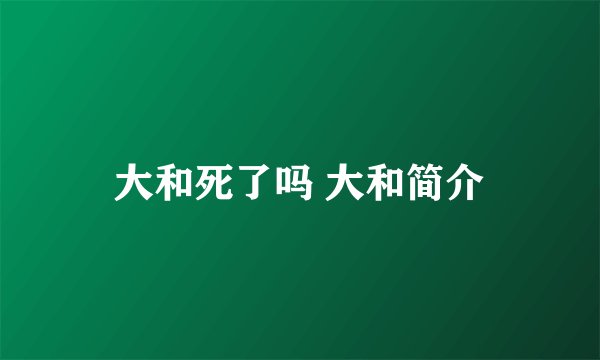 大和死了吗 大和简介
