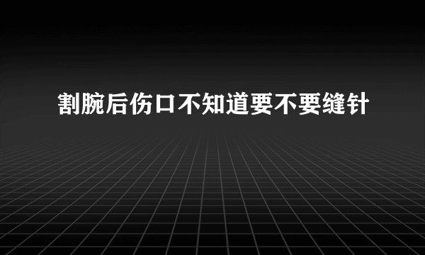 割腕后伤口不知道要不要缝针