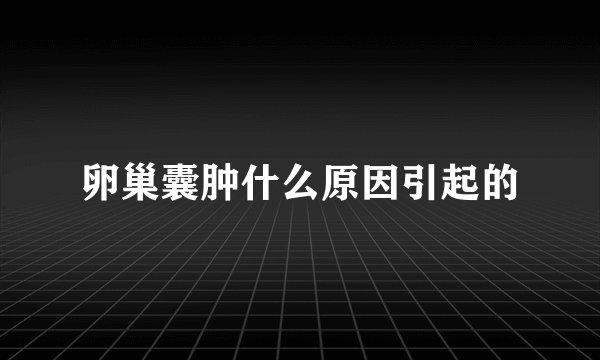 卵巢囊肿什么原因引起的