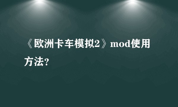 《欧洲卡车模拟2》mod使用方法？