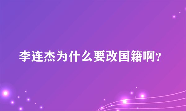 李连杰为什么要改国籍啊？