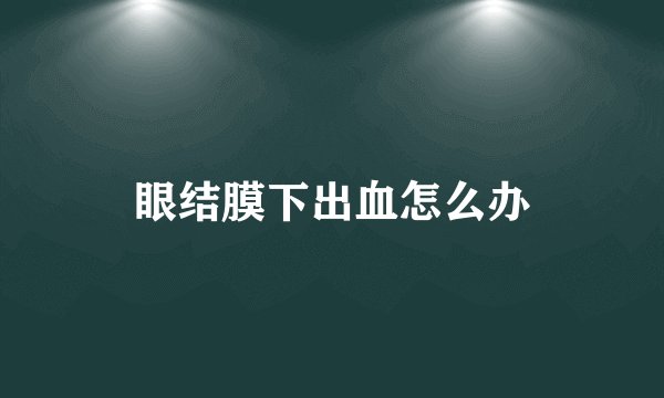 眼结膜下出血怎么办