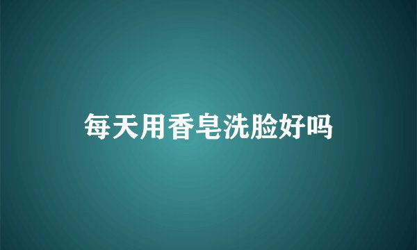 每天用香皂洗脸好吗