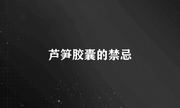 芦笋胶囊的禁忌