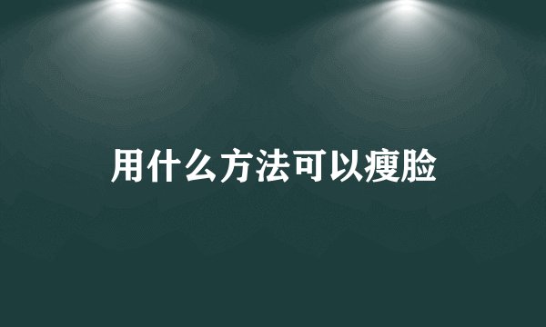 用什么方法可以瘦脸