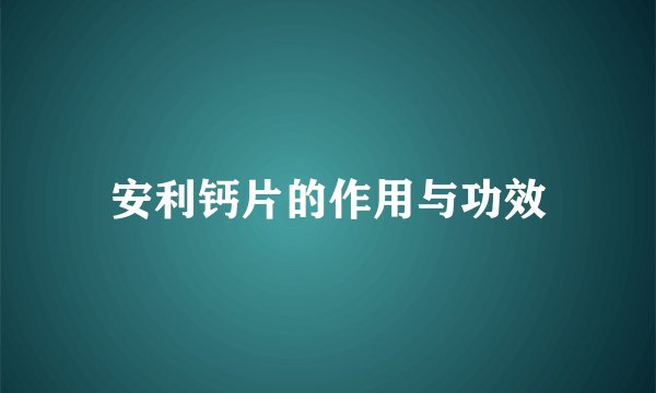 安利钙片的作用与功效
