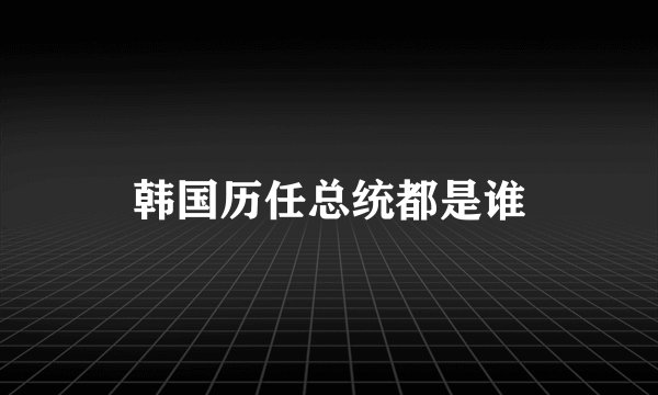 韩国历任总统都是谁