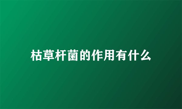 枯草杆菌的作用有什么