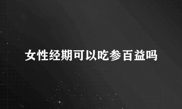 女性经期可以吃参百益吗