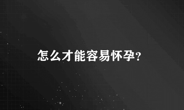 怎么才能容易怀孕？