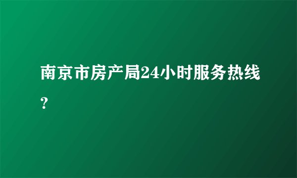南京市房产局24小时服务热线？