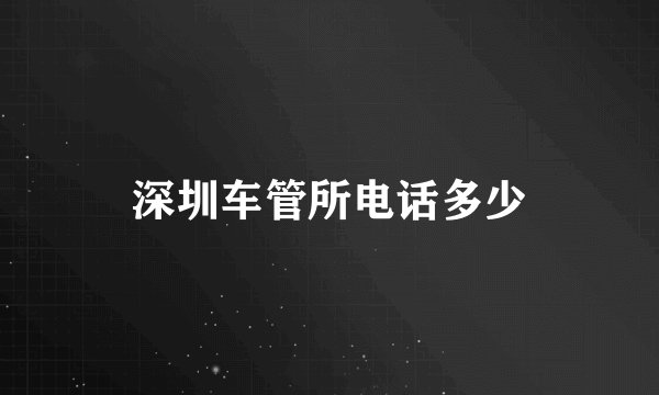 深圳车管所电话多少