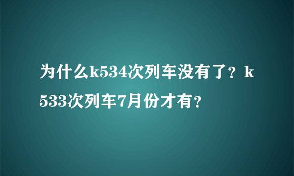 为什么k534次列车没有了？k533次列车7月份才有？