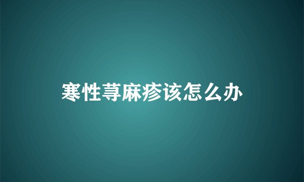 寒性荨麻疹该怎么办