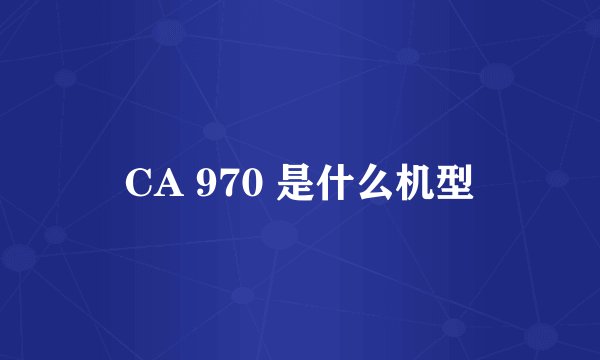 CA 970 是什么机型