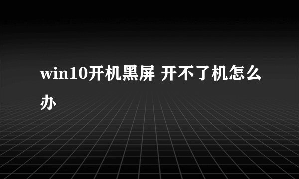 win10开机黑屏 开不了机怎么办