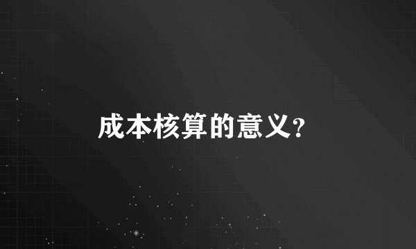 成本核算的意义?