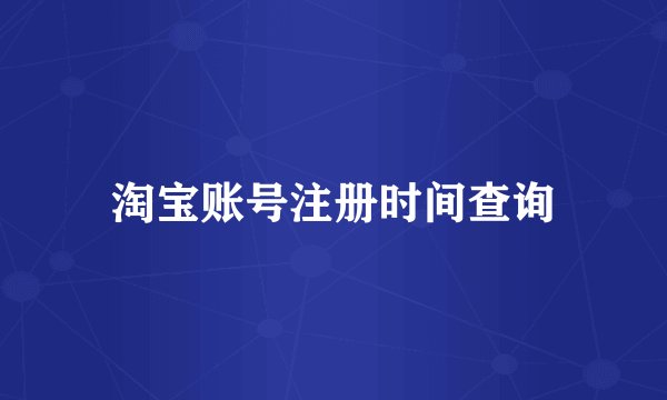 淘宝账号注册时间查询