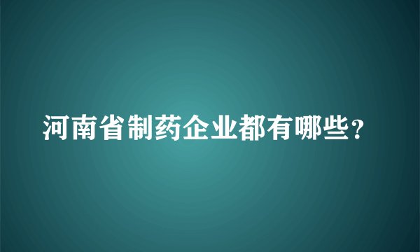 河南省制药企业都有哪些?