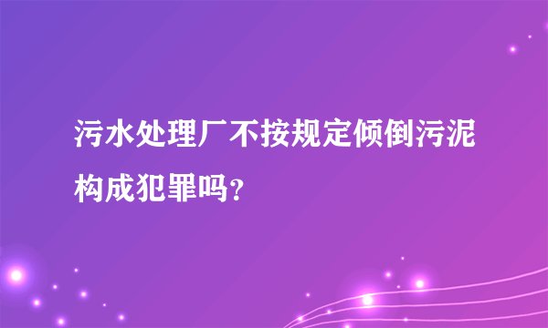 污水处理厂不按规定倾倒污泥构成犯罪吗？