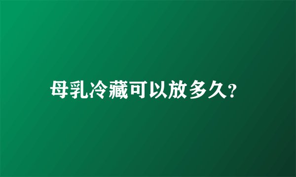 母乳冷藏可以放多久？