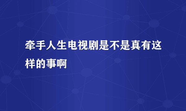 牵手人生电视剧是不是真有这样的事啊