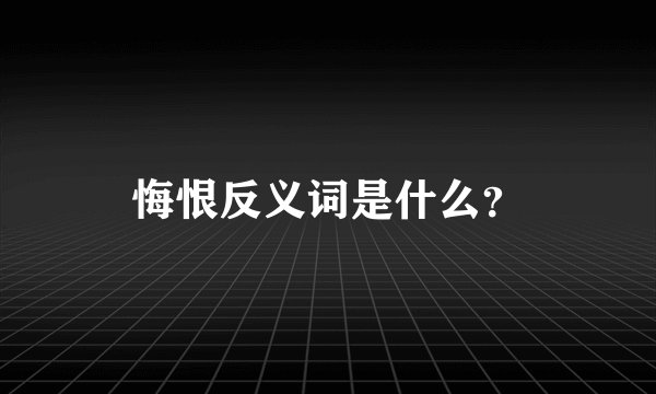 悔恨反义词是什么？