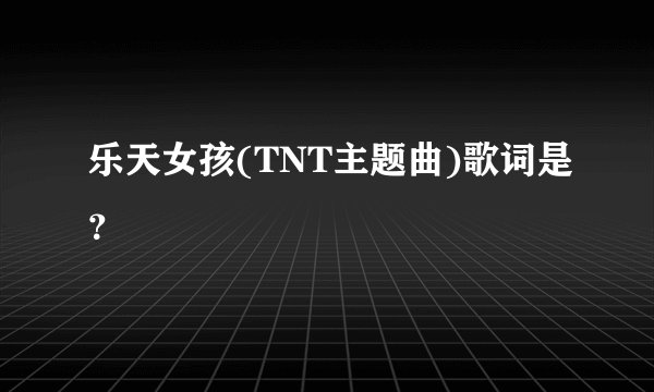 乐天女孩(TNT主题曲)歌词是？