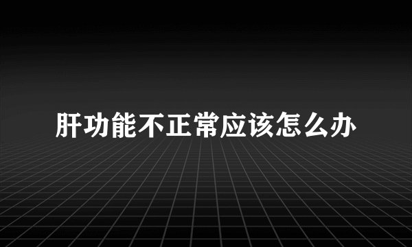 肝功能不正常应该怎么办