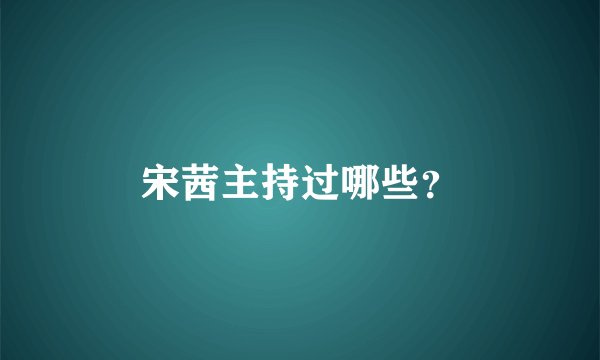 宋茜主持过哪些？
