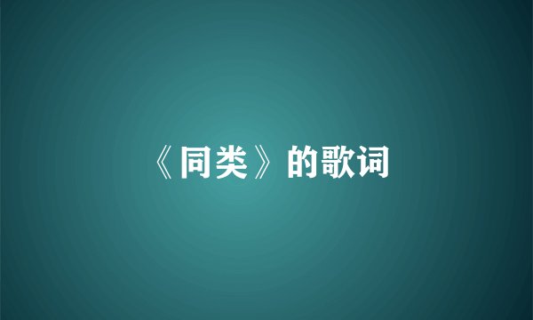 《同类》的歌词