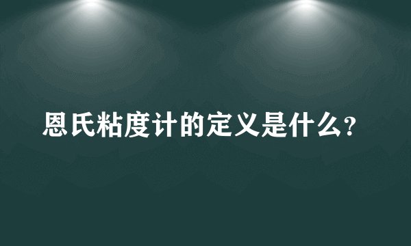 恩氏粘度计的定义是什么？