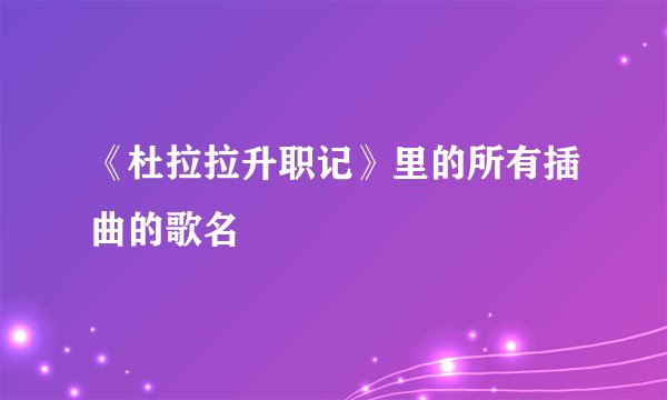 《杜拉拉升职记》里的所有插曲的歌名